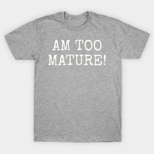 Am too Mature! T-Shirt